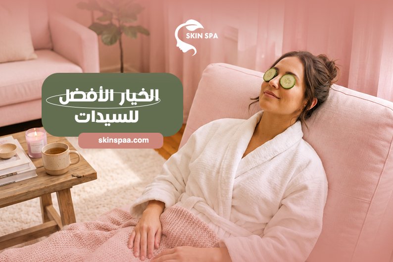 لماذا تفضل السيدات خدمات السبا المنزلية؟ | Skin Spa